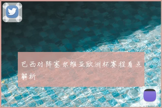 巴西对阵塞尔维亚欧洲杯赛程看点解析