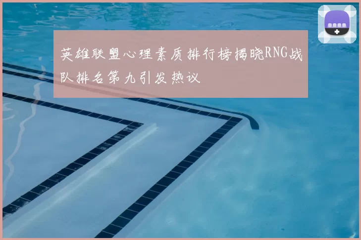 英雄联盟心理素质排行榜揭晓RNG战队排名第九引发热议