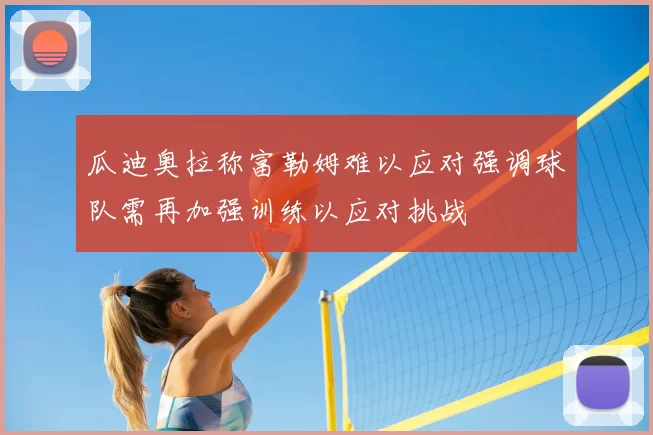 瓜迪奥拉称富勒姆难以应对强调球队需再加强训练以应对挑战