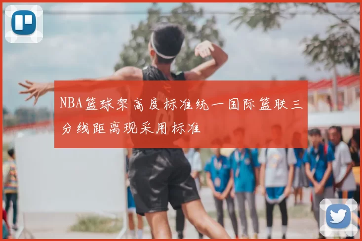 NBA篮球架高度标准统一国际篮联三分线距离现采用标准