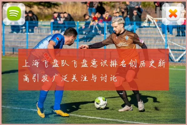 上海飞盘队飞盘意识排名创历史新高引发广泛关注与讨论