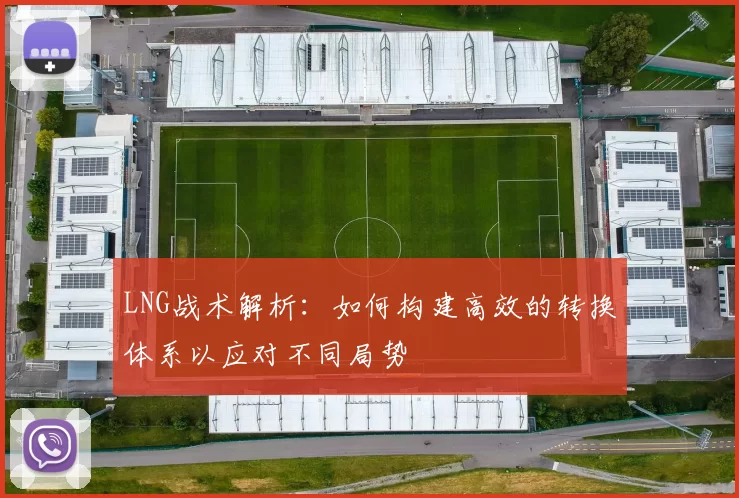 LNG战术解析:如何构建高效的转换体系以应对不同局势