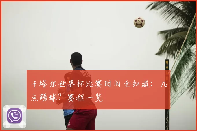 卡塔尔世界杯比赛时间全知道：几点踢球？赛程一览