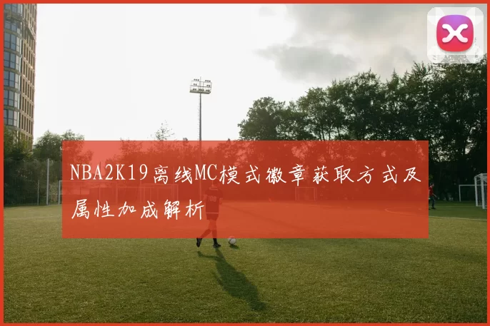 NBA2K19离线MC模式徽章获取方式及属性加成解析