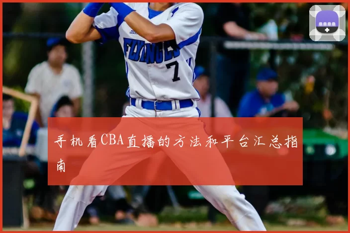 手机看CBA直播的方法和平台汇总指南