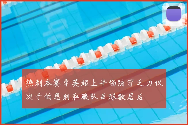 热刺本赛季英超上半场防守乏力仅次于伯恩利和狼队丢球数居后