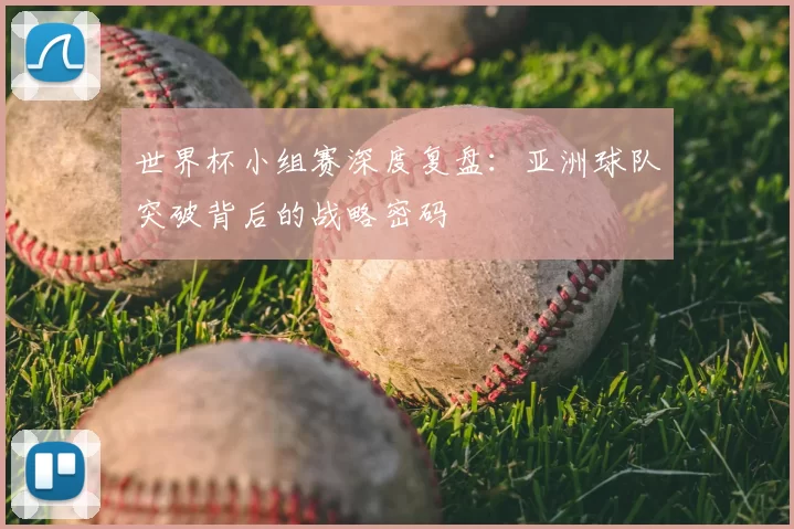 世界杯小组赛深度复盘：亚洲球队突破背后的战略密码