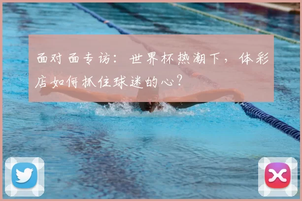 面对面专访：世界杯热潮下，体彩店如何抓住球迷的心？