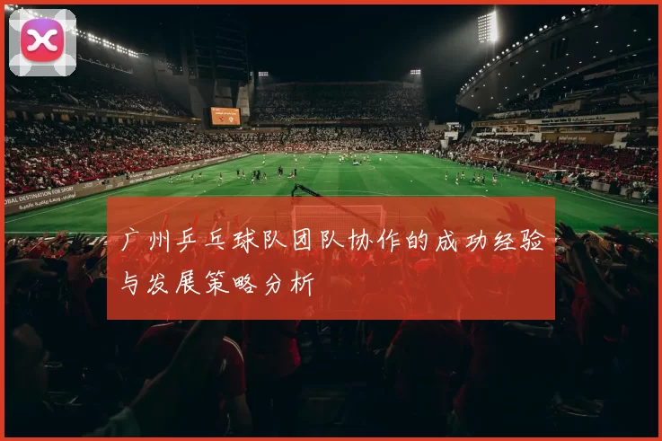 广州乒乓球队团队协作的成功经验与发展策略分析