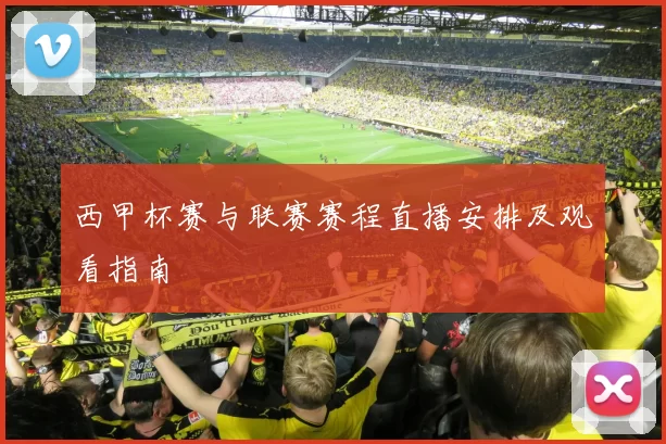 西甲杯赛与联赛赛程直播安排及观看指南