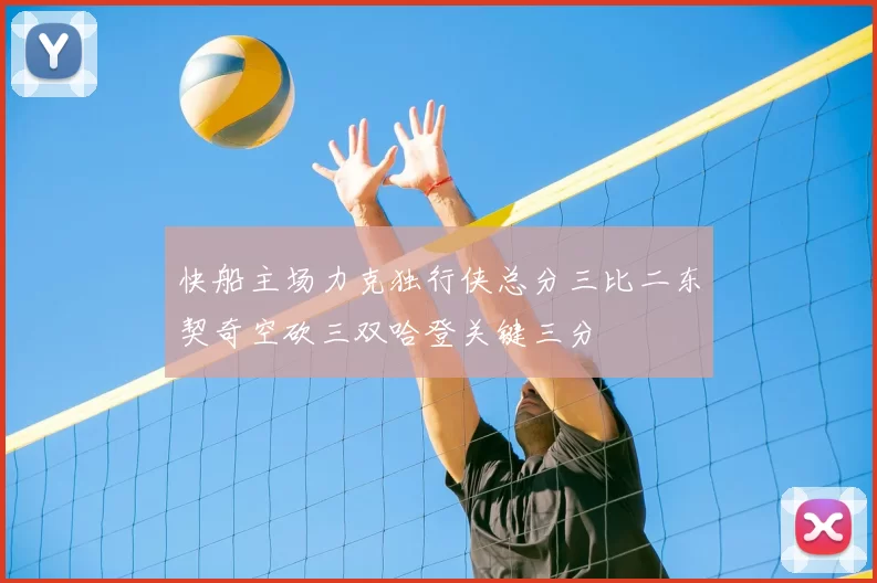 快船主场力克独行侠总分三比二东契奇空砍三双哈登关键三分