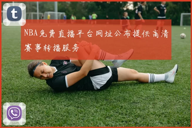 NBA免费直播平台网址公布提供高清赛事转播服务