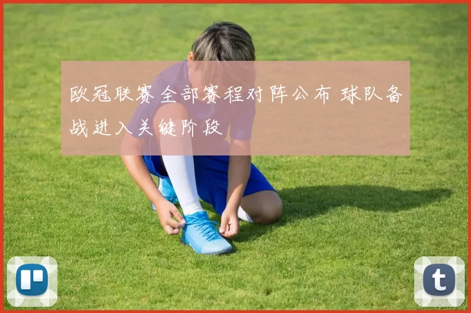 欧冠联赛全部赛程对阵公布 球队备战进入关键阶段