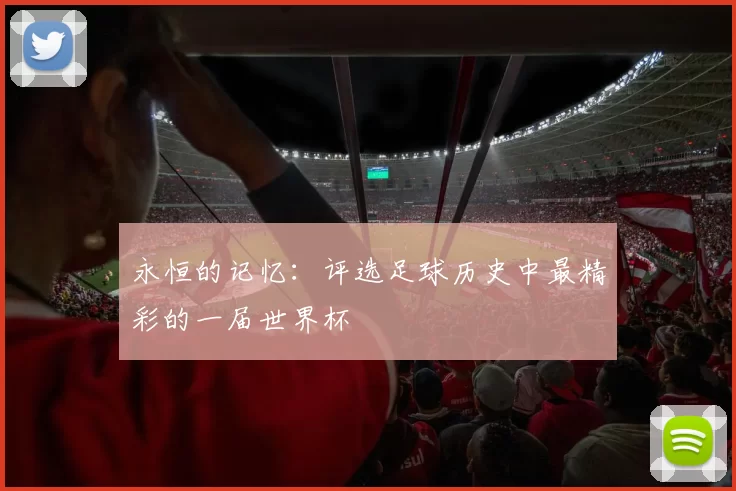 永恒的记忆：评选足球历史中最精彩的一届世界杯