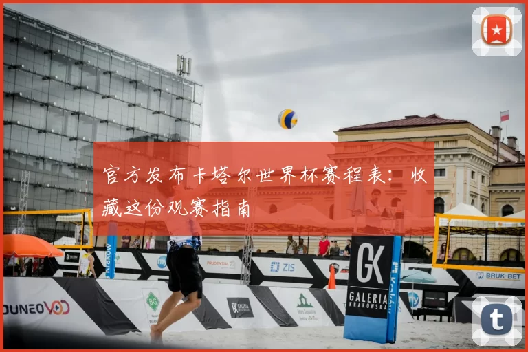 官方发布卡塔尔世界杯赛程表:收藏这份观赛指南