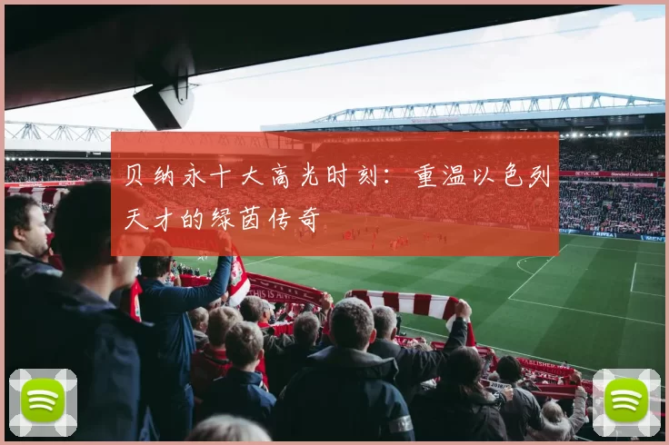 贝纳永十大高光时刻:重温以色列天才的绿茵传奇
