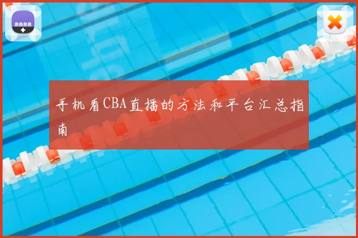 手机看CBA直播的方法和平台汇总指南