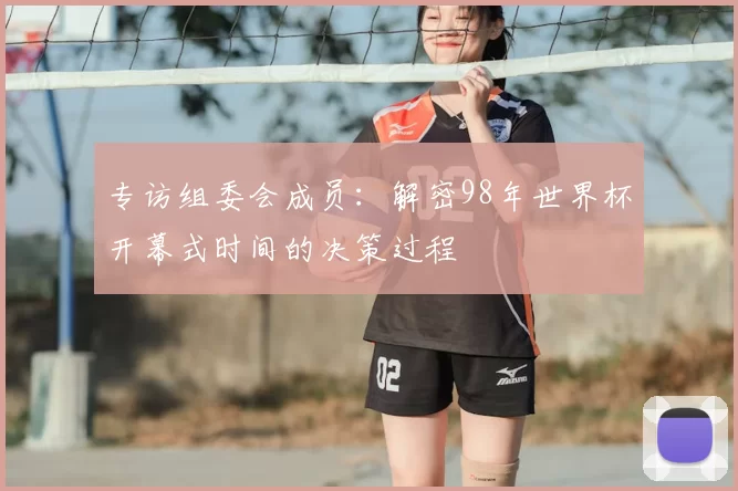 专访组委会成员：解密98年世界杯开幕式时间的决策过程