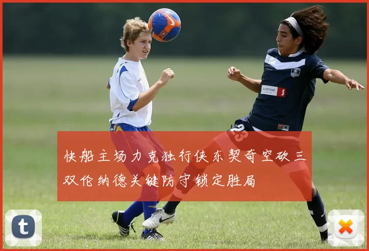 快船主场力克独行侠东契奇空砍三双伦纳德关键防守锁定胜局