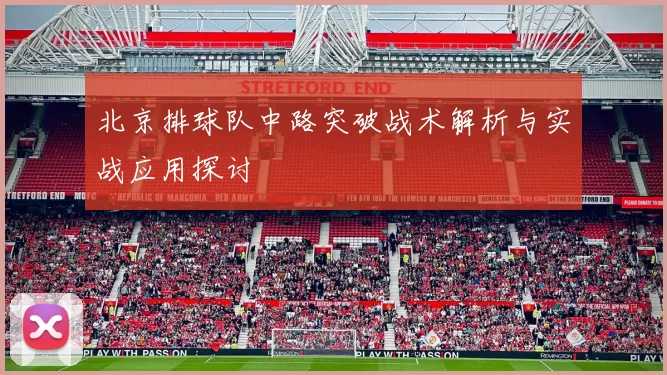 北京排球队中路突破战术解析与实战应用探讨